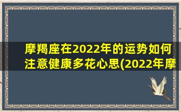 摩羯座在2022年的运势如何 注意健康多花心思(2022年摩羯座运势：健康护佑，需多关注身体！)